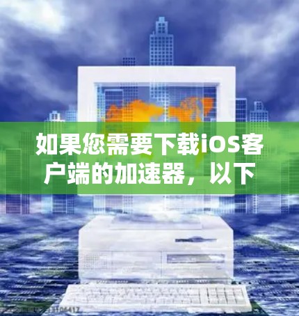 如果您需要下载iOS客户端的加速器，以下是一些步骤提示