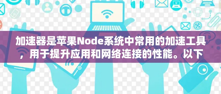 加速器是苹果Node系统中常用的加速工具，用于提升应用和网络连接的性能。以下是关于加速器苹果Node工具的详细信息