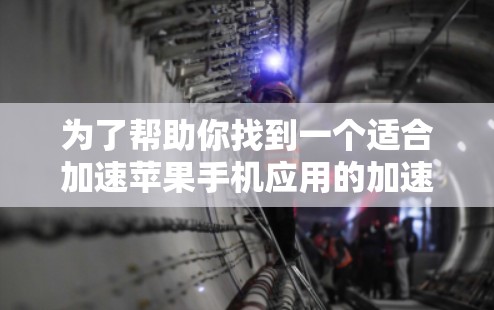 为了帮助你找到一个适合加速苹果手机应用的加速器，以下是详细的步骤指南