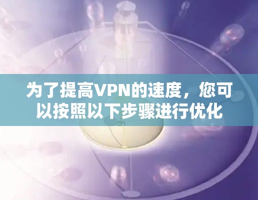 为了提高VPN的速度，您可以按照以下步骤进行优化
