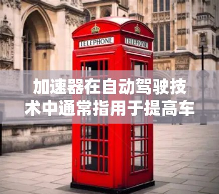 加速器在自动驾驶技术中通常指用于提高车辆行驶速度的车辆动力系统，而稳定智能保障则涉及车辆在复杂道路中保持稳定和安全的系统。以下是对这一领域的一些详细了解