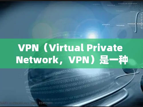 VPN（Virtual Private Network，VPN）是一种通过网络技术将外部的互联网连接内化的技术，用于实现对外部网络的访问和使用。以下是关于VPN的详细总结