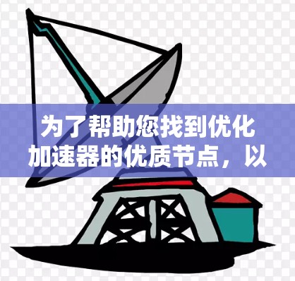 为了帮助您找到优化加速器的优质节点，以下是详细的建议和步骤