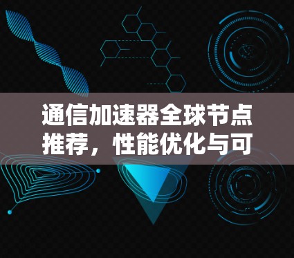 通信加速器全球节点推荐，性能优化与可靠性保障