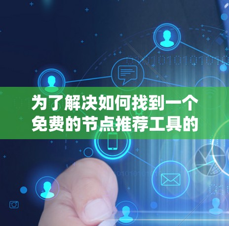 为了解决如何找到一个免费的节点推荐工具的问题，以下是一个系统化的步骤指南