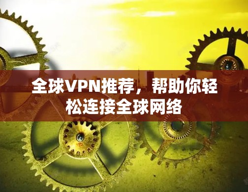 全球VPN推荐，帮助你轻松连接全球网络