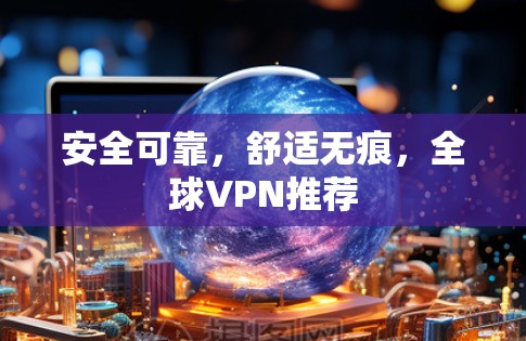 安全可靠，舒适无痕，全球VPN推荐