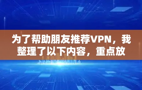 为了帮助朋友推荐VPN，我整理了以下内容，重点放在安全、加密和稳定这三个关键点上，同时推荐了一些具体的平台，供他们参考