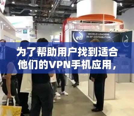 为了帮助用户找到适合他们的VPN手机应用，以下是一些推荐，同时注意一些关键问题