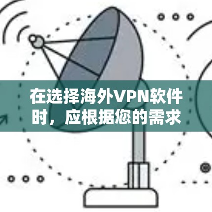 在选择海外VPN软件时，应根据您的需求和预算进行权衡。以下是一步步的推荐和建议