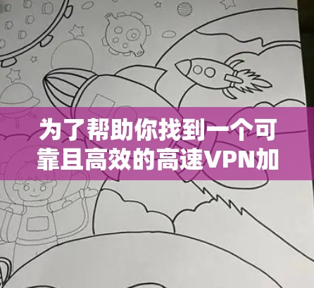 为了帮助你找到一个可靠且高效的高速VPN加速器，以下是一些综合考虑的因素和推荐