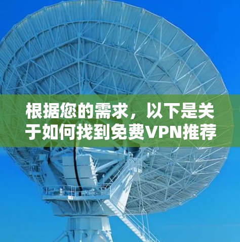 根据您的需求，以下是关于如何找到免费VPN推荐的详细步骤和推荐