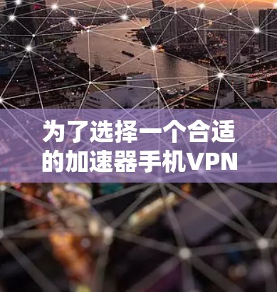 为了选择一个合适的加速器手机VPN应用，需要综合考虑多个因素，以下是一些建议