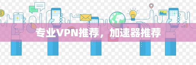 专业VPN推荐，加速器推荐