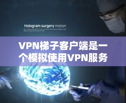 VPN梯子客户端是一个模拟使用VPN服务的工具，提供了许多基本功能，帮助用户安全地连接到目标服务器。以下是使用VPN梯子客户端的详细介绍