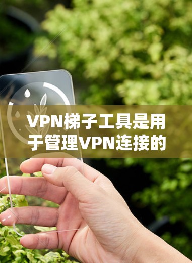 VPN梯子工具是用于管理VPN连接的工具，通常包括IP地址管理、设备配置、监控和过滤功能。以下是一些推荐的VPN梯子工具，涵盖了从基础配置到高级配置的不同功能模块