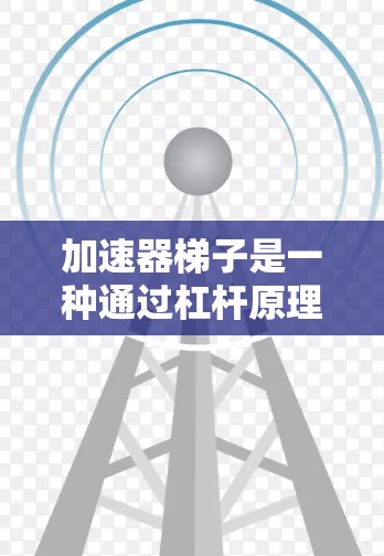 加速器梯子是一种通过杠杆原理来加速物体运动的机械装置，其使用方法可以从以下几个方面进行