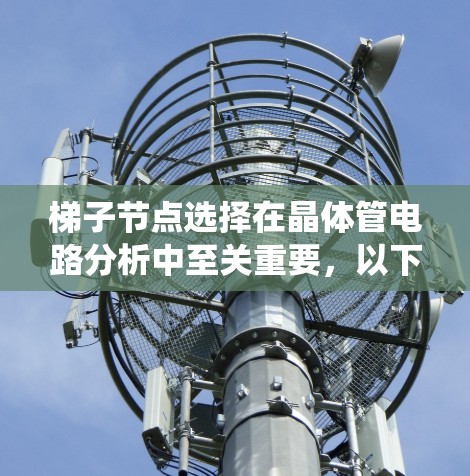 梯子节点选择在晶体管电路分析中至关重要，以下是详细且系统的总结