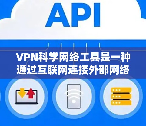 VPN科学网络工具是一种通过互联网连接外部网络，确保用户数据安全和隐私保护的技术。以下是对这些工具的详细介绍