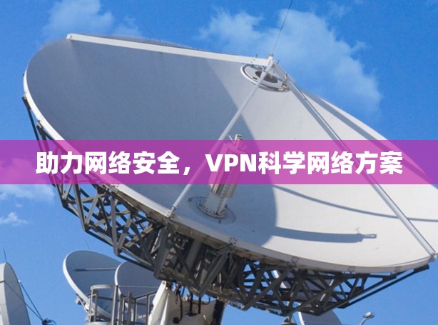 助力网络安全，VPN科学网络方案