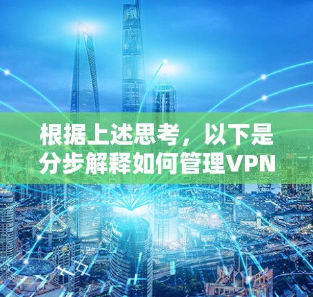 根据上述思考，以下是分步解释如何管理VPN代理服务器，以提高其性能和可靠性