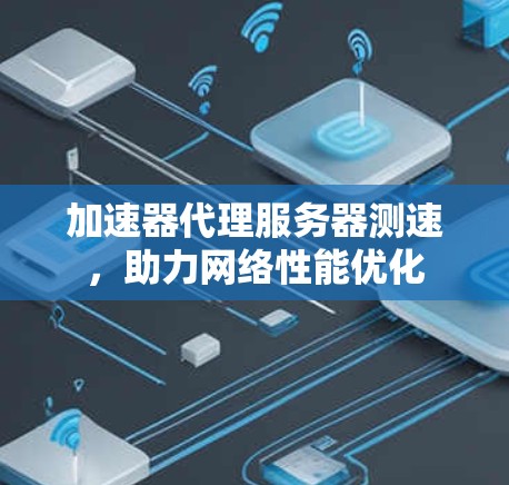 加速器代理服务器测速，助力网络性能优化