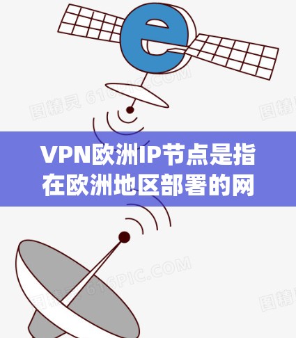 VPN欧洲IP节点是指在欧洲地区部署的网络节点，这些节点通过全球性VPN协议（如OpenVPN）连接，提供本地化的VPN服务。以下是关于这些IP节点的详细信息