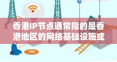 香港IP节点通常指的是香港地区的网络基础设施或加速器系统。香港作为中国的一个重要金融中心，拥有丰富的网络设备和加速服务。以下是一些香港相关的加速器系统及其特点