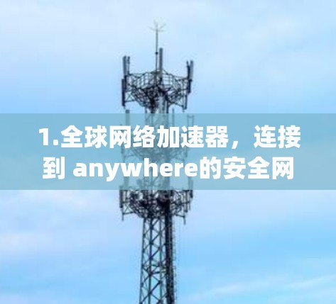 1.全球网络加速器，连接到 anywhere的安全网络体验