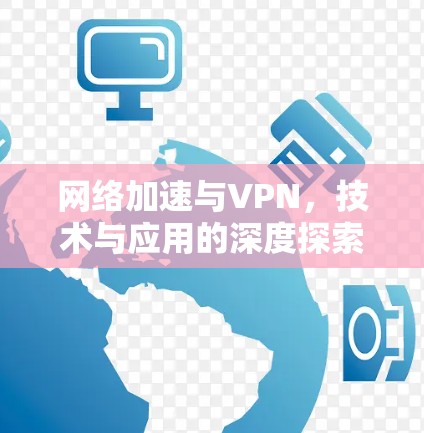 网络加速与VPN，技术与应用的深度探索