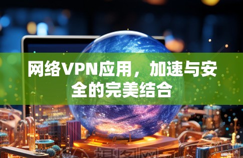 网络VPN应用，加速与安全的完美结合