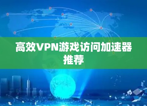 高效VPN游戏访问加速器推荐