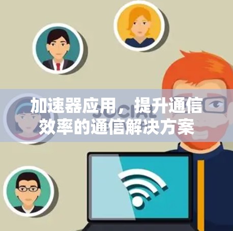 加速器应用，提升通信效率的通信解决方案