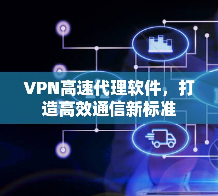 VPN高速代理软件，打造高效通信新标准