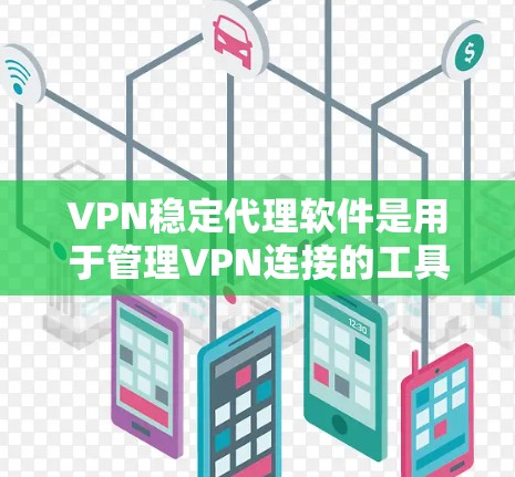 VPN稳定代理软件是用于管理VPN连接的工具，提供了安全和稳定配置的选项。以下是几种主要的软件及其区别