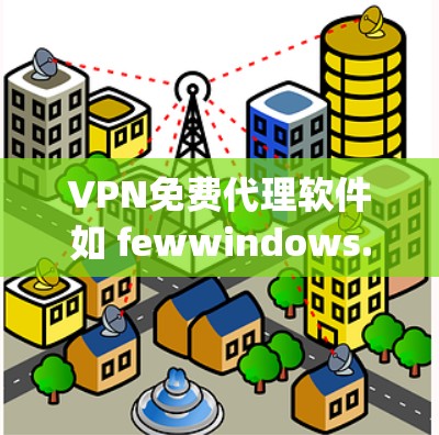 VPN免费代理软件如 fewwindows.com 和 OpenVPN 是一些用户愿意尝试的选项，它们提供了快速连接的安全体验。以下是它们的特点和使用建议