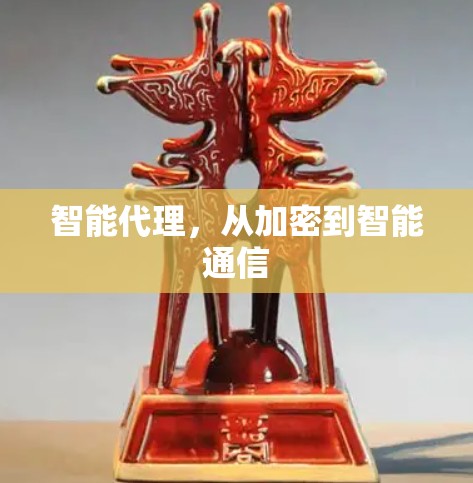 智能代理，从加密到智能通信