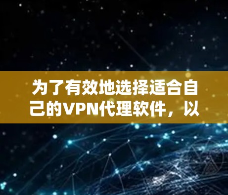 为了有效地选择适合自己的VPN代理软件，以下是一个系统化的指南，帮助你根据不同的需求做出明智的选择