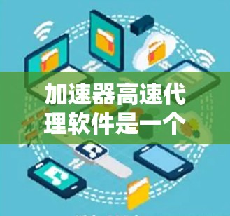 加速器高速代理软件是一个结合了快速响应和个性化服务的软件产品,旨在帮助用户在最短时间内完成特定任务或获取所需信息。以下是对此产品的详细分析 加速器高速代理软件是一个结合了快速响应和个性化服务的软件产品,旨在帮助用户在最短时间内完成特定任务或获取所需信息。以下是对此产品的详细分析