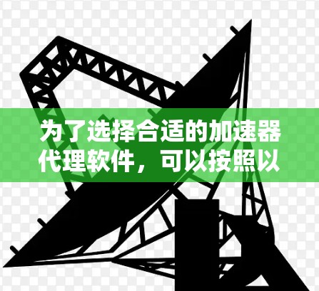 为了选择合适的加速器代理软件，可以按照以下步骤进行