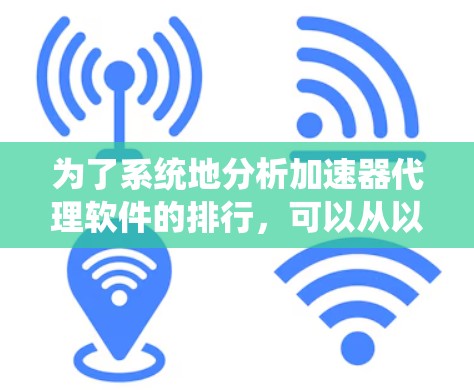 为了系统地分析加速器代理软件的排行，可以从以下几个方面进行综合评估