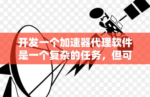 开发一个加速器代理软件是一个复杂的任务，但可以通过以下步骤逐步进行