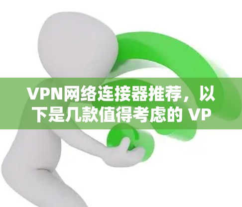 VPN网络连接器推荐,以下是几款值得考虑的 VPN 软件,它们在功能、兼容性和安全性上都有所优势 VPN网络连接器推荐,以下是几款值得考虑的 VPN 软件,它们在功能、兼容性和安全性上都有所优势