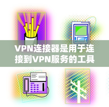 VPN连接器是用于连接到VPN服务的工具，以下是逐步指南