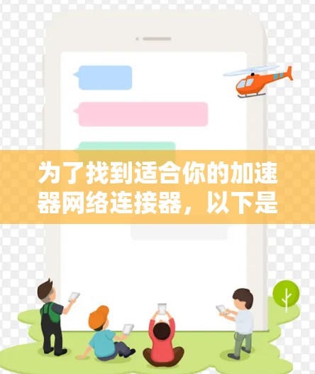 为了找到适合你的加速器网络连接器,以下是一些步骤指南 为了找到适合你的加速器网络连接器,以下是一些步骤指南