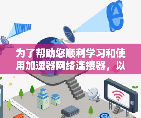 为了帮助您顺利学习和使用加速器网络连接器，以下是一个结构清晰、步骤明确的教程，涵盖基本概念、安装、配置和优化使用，适用于不同设备类型