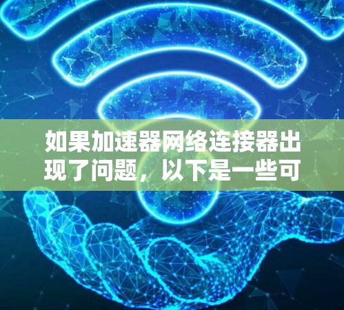 如果加速器网络连接器出现了问题,以下是一些可能的解决步骤 如果加速器网络连接器出现了问题,以下是一些可能的解决步骤