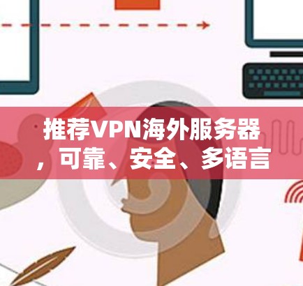 推荐VPN海外服务器,可靠、安全、多语言支持,清晰界面,免费服务 推荐VPN海外服务器,可靠、安全、多语言支持,清晰界面,免费服务