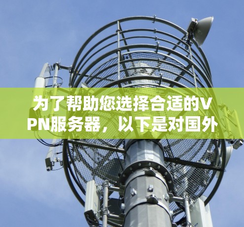 为了帮助您选择合适的VPN服务器，以下是对国外服务器和国内服务器的推荐，重点突出免费服务器和国外服务器的优势