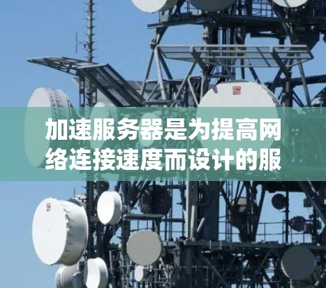 加速服务器是为提高网络连接速度而设计的服务器工具，能够帮助用户在多个网络连接方面获得更快的响应和更高的效率。以下是对加速服务器的系统设计和使用建议